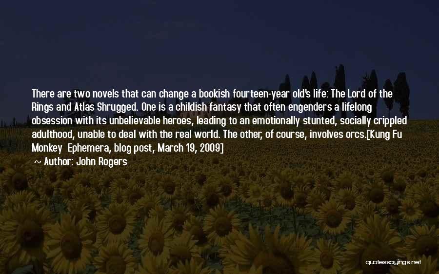 John Rogers Quotes: There Are Two Novels That Can Change A Bookish Fourteen-year Old's Life: The Lord Of The Rings And Atlas Shrugged.
