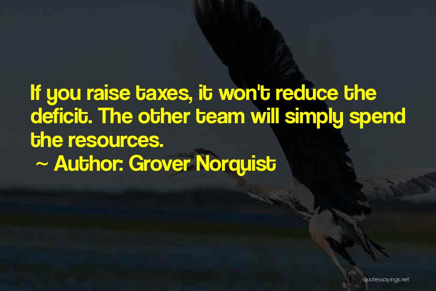 Grover Norquist Quotes: If You Raise Taxes, It Won't Reduce The Deficit. The Other Team Will Simply Spend The Resources.