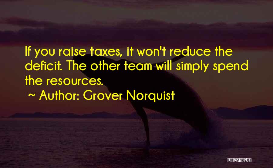Grover Norquist Quotes: If You Raise Taxes, It Won't Reduce The Deficit. The Other Team Will Simply Spend The Resources.