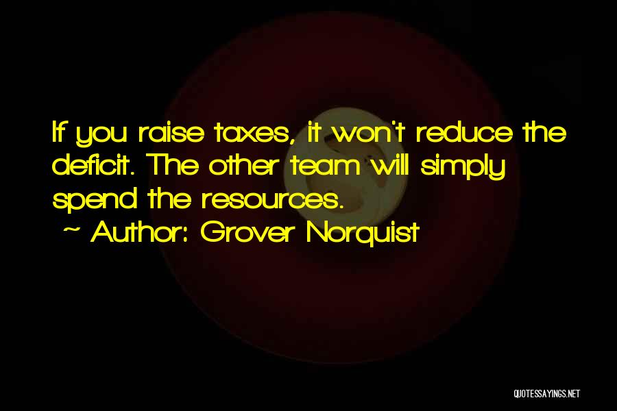 Grover Norquist Quotes: If You Raise Taxes, It Won't Reduce The Deficit. The Other Team Will Simply Spend The Resources.