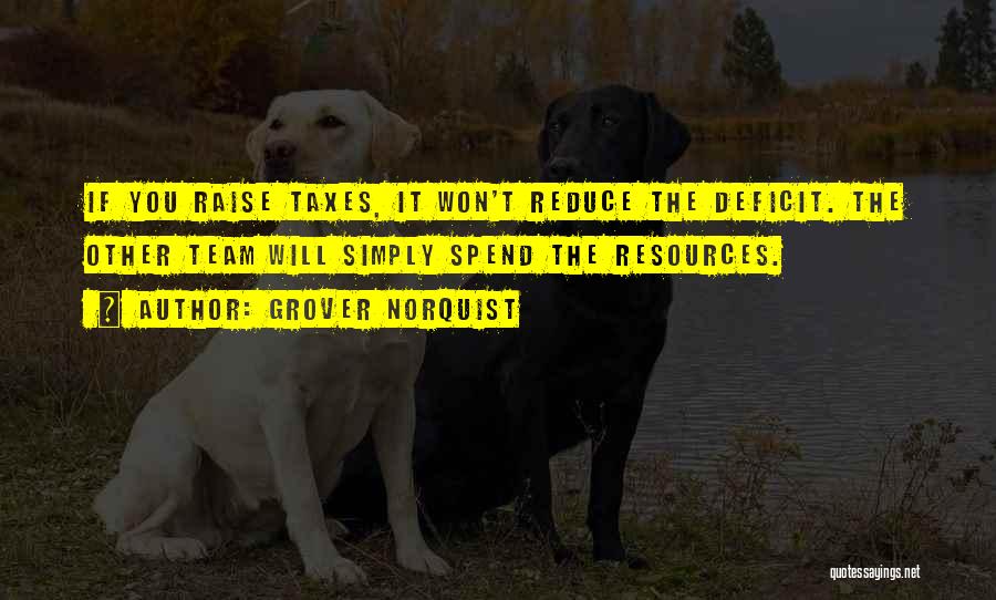 Grover Norquist Quotes: If You Raise Taxes, It Won't Reduce The Deficit. The Other Team Will Simply Spend The Resources.