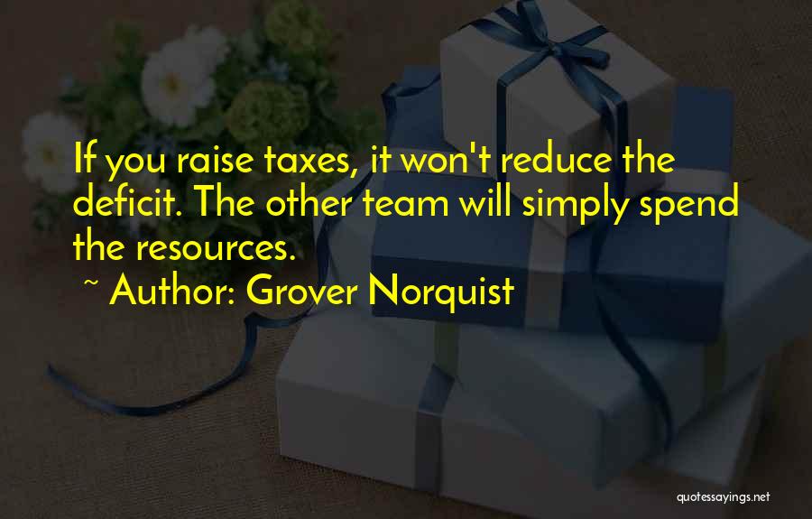 Grover Norquist Quotes: If You Raise Taxes, It Won't Reduce The Deficit. The Other Team Will Simply Spend The Resources.