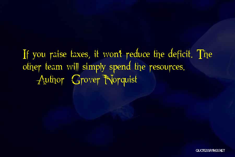 Grover Norquist Quotes: If You Raise Taxes, It Won't Reduce The Deficit. The Other Team Will Simply Spend The Resources.