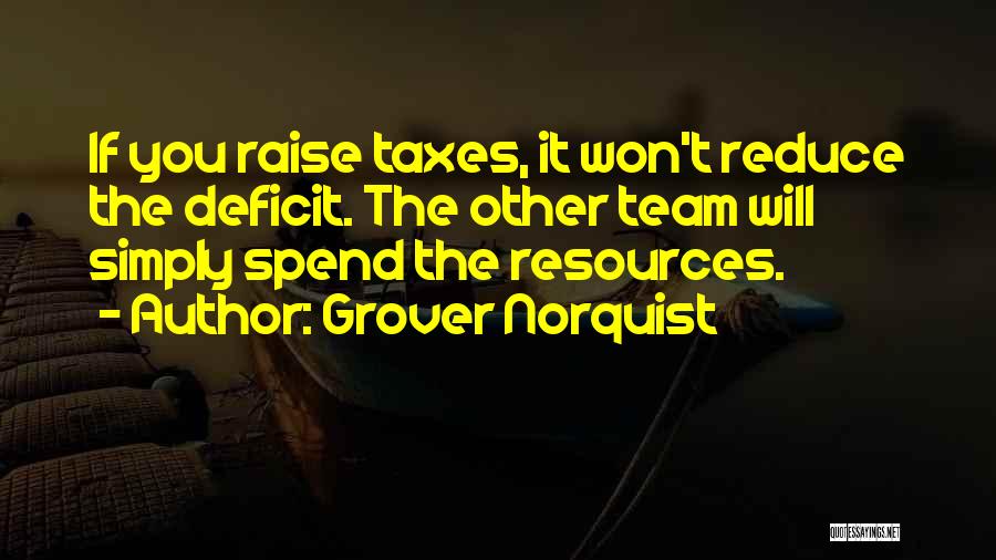 Grover Norquist Quotes: If You Raise Taxes, It Won't Reduce The Deficit. The Other Team Will Simply Spend The Resources.