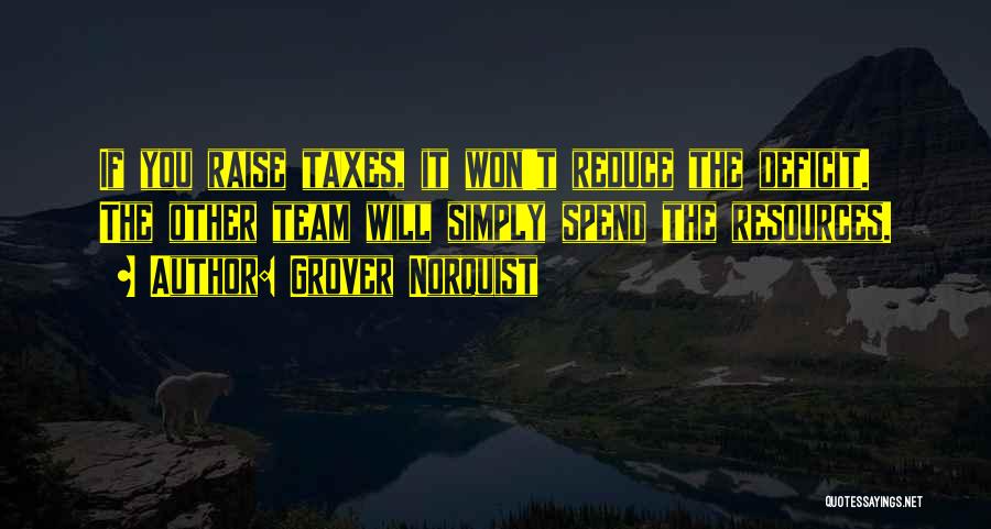 Grover Norquist Quotes: If You Raise Taxes, It Won't Reduce The Deficit. The Other Team Will Simply Spend The Resources.
