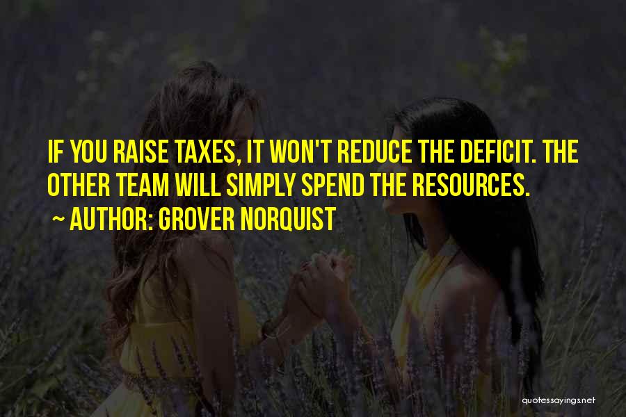Grover Norquist Quotes: If You Raise Taxes, It Won't Reduce The Deficit. The Other Team Will Simply Spend The Resources.