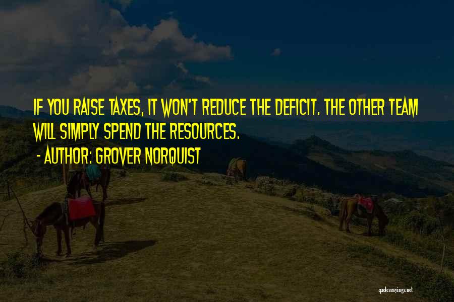 Grover Norquist Quotes: If You Raise Taxes, It Won't Reduce The Deficit. The Other Team Will Simply Spend The Resources.