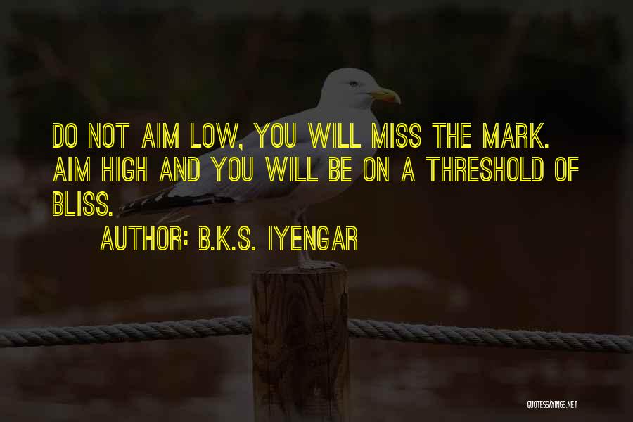 B.K.S. Iyengar Quotes: Do Not Aim Low, You Will Miss The Mark. Aim High And You Will Be On A Threshold Of Bliss.