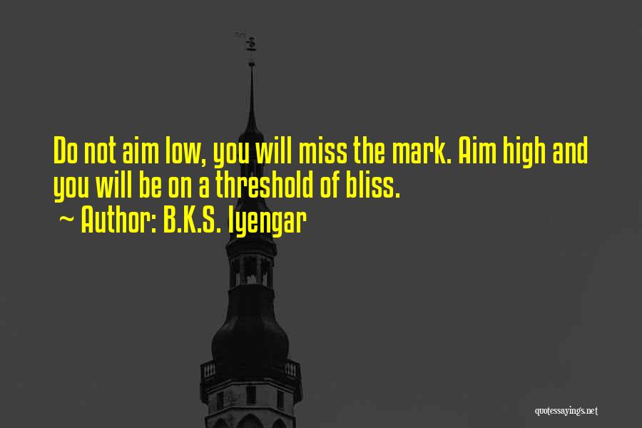 B.K.S. Iyengar Quotes: Do Not Aim Low, You Will Miss The Mark. Aim High And You Will Be On A Threshold Of Bliss.