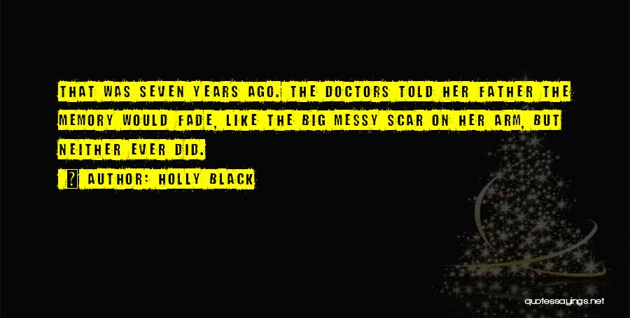 Holly Black Quotes: That Was Seven Years Ago. The Doctors Told Her Father The Memory Would Fade, Like The Big Messy Scar On