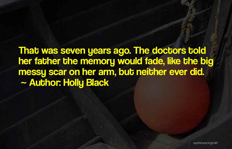 Holly Black Quotes: That Was Seven Years Ago. The Doctors Told Her Father The Memory Would Fade, Like The Big Messy Scar On