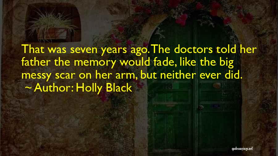 Holly Black Quotes: That Was Seven Years Ago. The Doctors Told Her Father The Memory Would Fade, Like The Big Messy Scar On