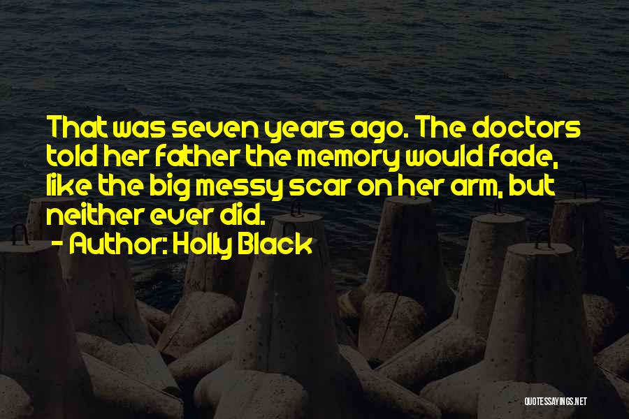 Holly Black Quotes: That Was Seven Years Ago. The Doctors Told Her Father The Memory Would Fade, Like The Big Messy Scar On