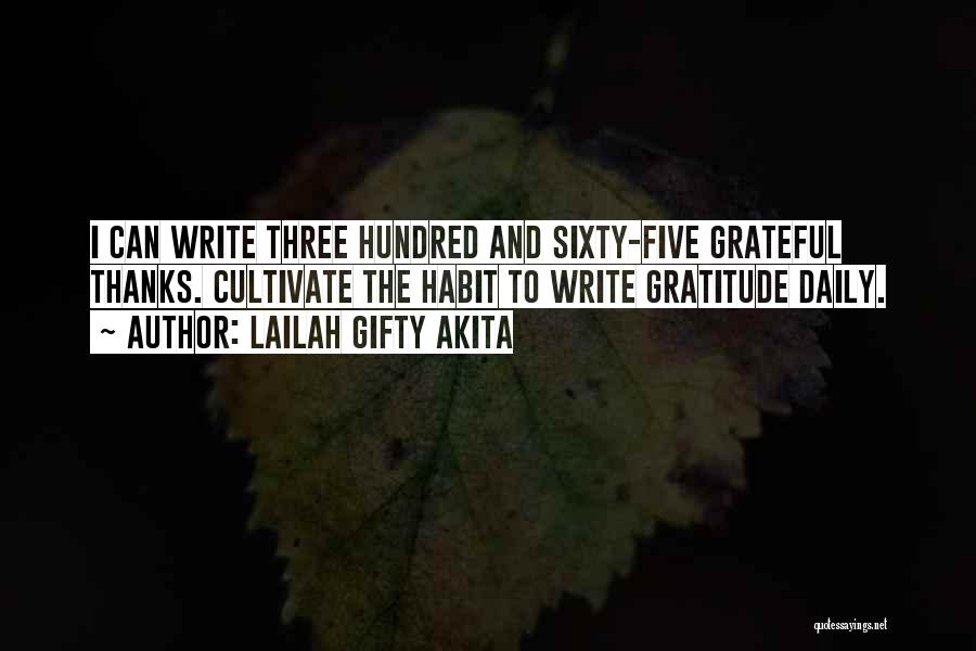 Lailah Gifty Akita Quotes: I Can Write Three Hundred And Sixty-five Grateful Thanks. Cultivate The Habit To Write Gratitude Daily.