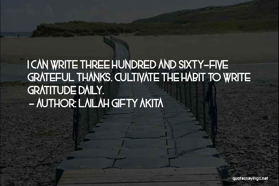 Lailah Gifty Akita Quotes: I Can Write Three Hundred And Sixty-five Grateful Thanks. Cultivate The Habit To Write Gratitude Daily.