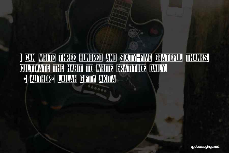 Lailah Gifty Akita Quotes: I Can Write Three Hundred And Sixty-five Grateful Thanks. Cultivate The Habit To Write Gratitude Daily.