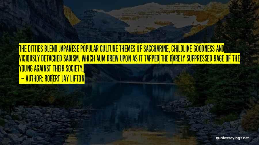 Robert Jay Lifton Quotes: The Ditties Blend Japanese Popular Culture Themes Of Saccharine, Childlike Goodness And Viciously Detached Sadism, Which Aum Drew Upon As