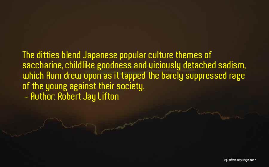 Robert Jay Lifton Quotes: The Ditties Blend Japanese Popular Culture Themes Of Saccharine, Childlike Goodness And Viciously Detached Sadism, Which Aum Drew Upon As