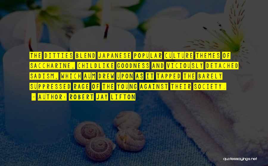 Robert Jay Lifton Quotes: The Ditties Blend Japanese Popular Culture Themes Of Saccharine, Childlike Goodness And Viciously Detached Sadism, Which Aum Drew Upon As