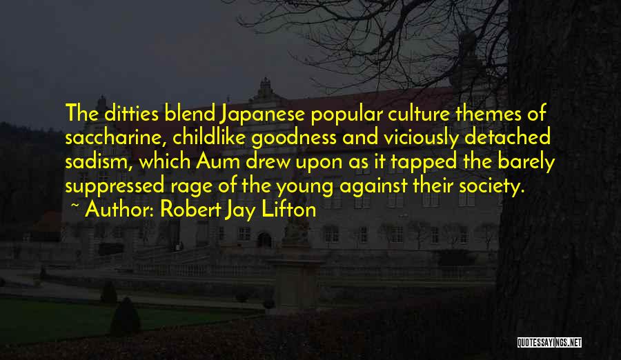 Robert Jay Lifton Quotes: The Ditties Blend Japanese Popular Culture Themes Of Saccharine, Childlike Goodness And Viciously Detached Sadism, Which Aum Drew Upon As