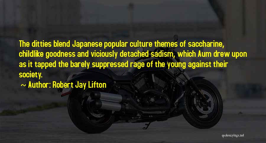 Robert Jay Lifton Quotes: The Ditties Blend Japanese Popular Culture Themes Of Saccharine, Childlike Goodness And Viciously Detached Sadism, Which Aum Drew Upon As