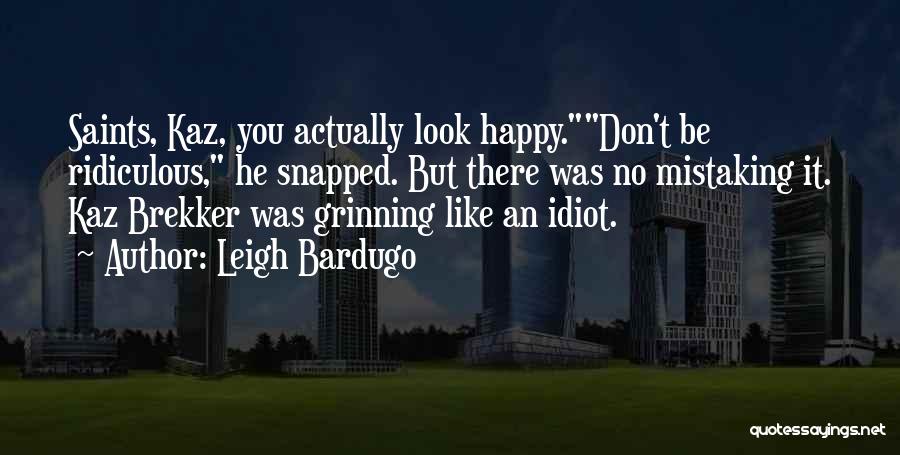 Leigh Bardugo Quotes: Saints, Kaz, You Actually Look Happy.don't Be Ridiculous, He Snapped. But There Was No Mistaking It. Kaz Brekker Was Grinning