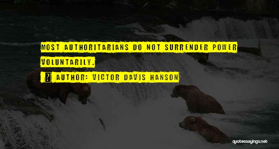 Victor Davis Hanson Quotes: Most Authoritarians Do Not Surrender Power Voluntarily.