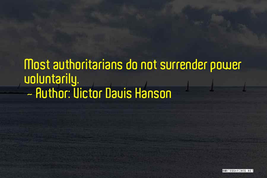 Victor Davis Hanson Quotes: Most Authoritarians Do Not Surrender Power Voluntarily.