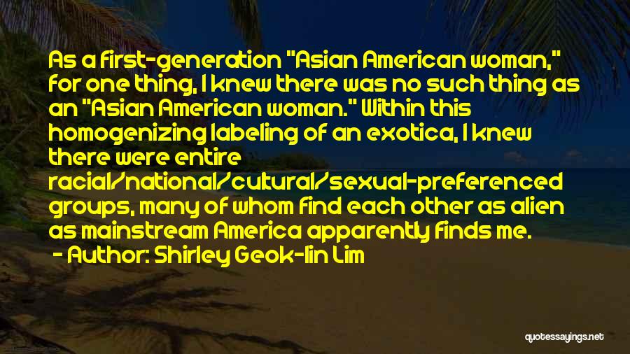 Shirley Geok-lin Lim Quotes: As A First-generation Asian American Woman, For One Thing, I Knew There Was No Such Thing As An Asian American