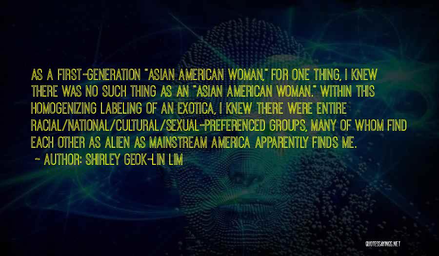 Shirley Geok-lin Lim Quotes: As A First-generation Asian American Woman, For One Thing, I Knew There Was No Such Thing As An Asian American