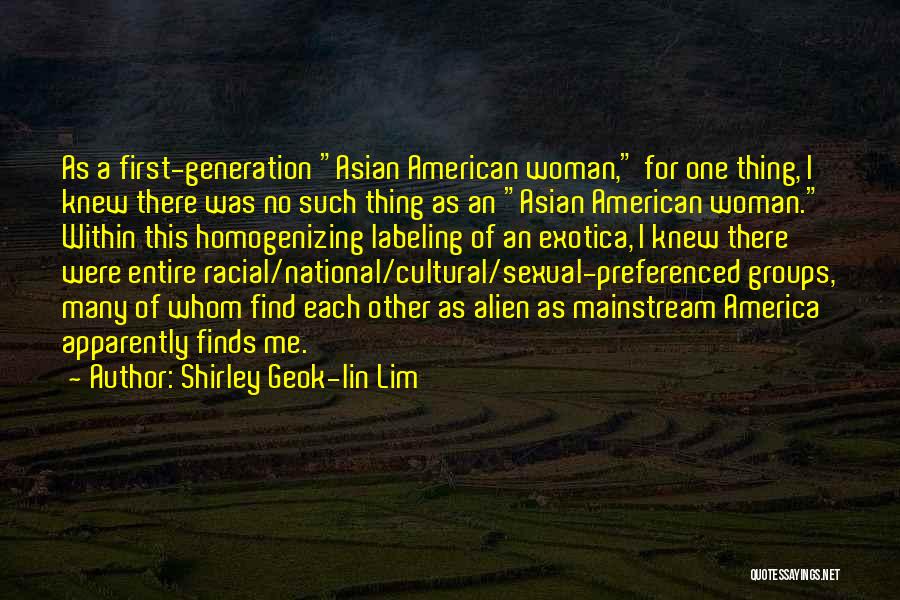 Shirley Geok-lin Lim Quotes: As A First-generation Asian American Woman, For One Thing, I Knew There Was No Such Thing As An Asian American