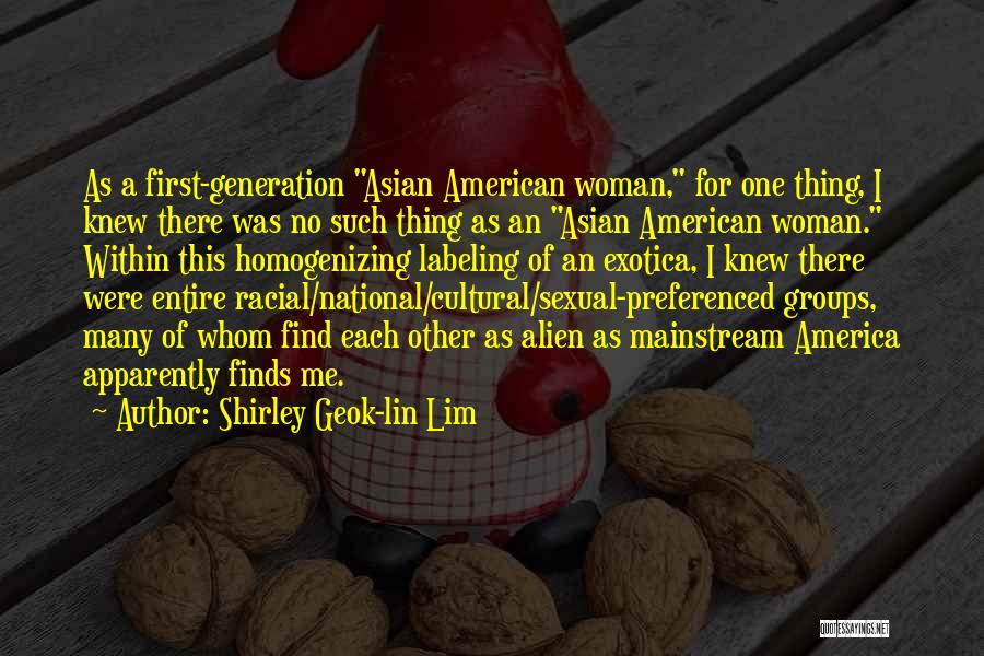 Shirley Geok-lin Lim Quotes: As A First-generation Asian American Woman, For One Thing, I Knew There Was No Such Thing As An Asian American