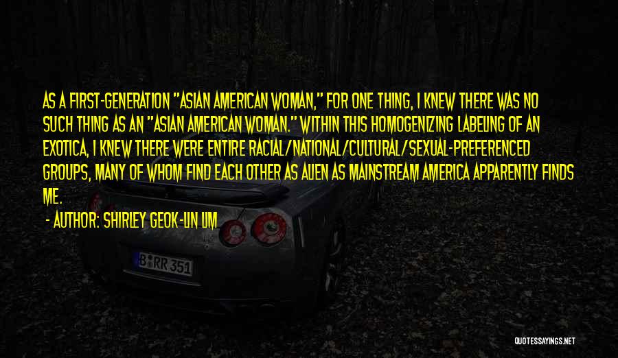 Shirley Geok-lin Lim Quotes: As A First-generation Asian American Woman, For One Thing, I Knew There Was No Such Thing As An Asian American