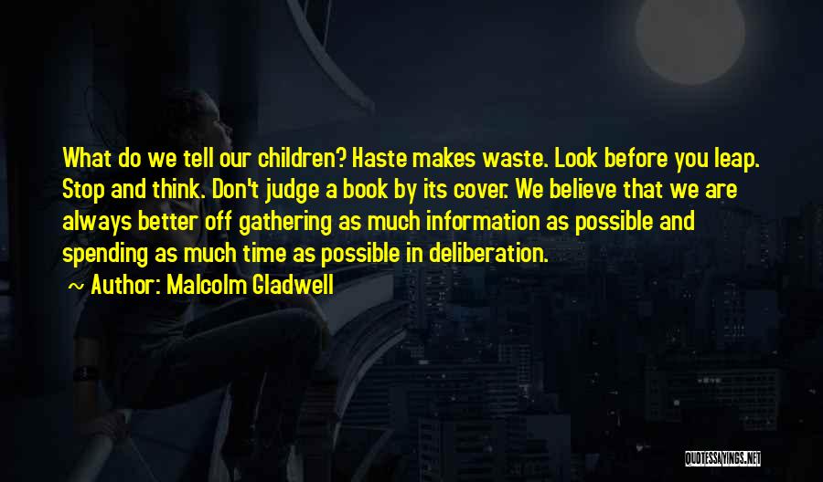 Malcolm Gladwell Quotes: What Do We Tell Our Children? Haste Makes Waste. Look Before You Leap. Stop And Think. Don't Judge A Book