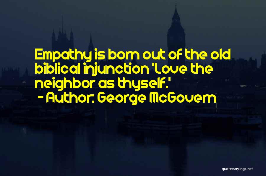 George McGovern Quotes: Empathy Is Born Out Of The Old Biblical Injunction 'love The Neighbor As Thyself.'