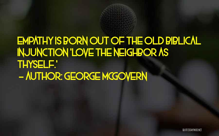 George McGovern Quotes: Empathy Is Born Out Of The Old Biblical Injunction 'love The Neighbor As Thyself.'