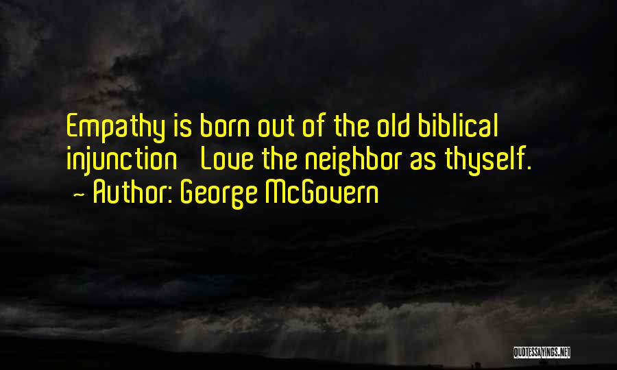 George McGovern Quotes: Empathy Is Born Out Of The Old Biblical Injunction 'love The Neighbor As Thyself.'