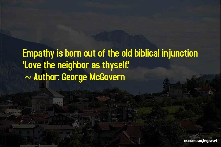 George McGovern Quotes: Empathy Is Born Out Of The Old Biblical Injunction 'love The Neighbor As Thyself.'