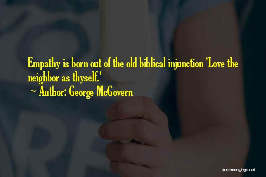 George McGovern Quotes: Empathy Is Born Out Of The Old Biblical Injunction 'love The Neighbor As Thyself.'