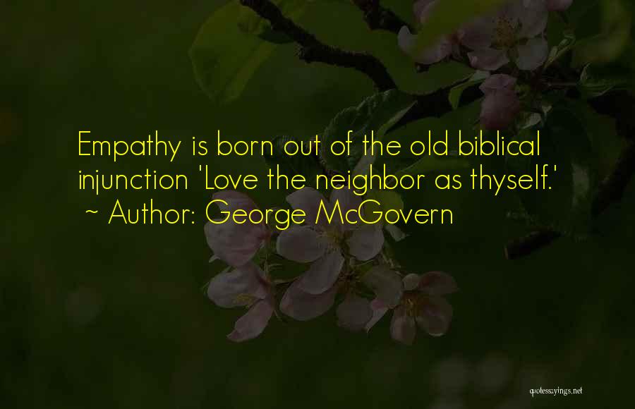 George McGovern Quotes: Empathy Is Born Out Of The Old Biblical Injunction 'love The Neighbor As Thyself.'