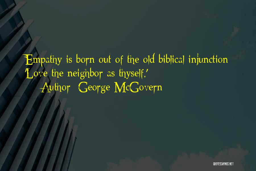George McGovern Quotes: Empathy Is Born Out Of The Old Biblical Injunction 'love The Neighbor As Thyself.'
