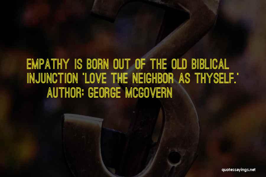 George McGovern Quotes: Empathy Is Born Out Of The Old Biblical Injunction 'love The Neighbor As Thyself.'