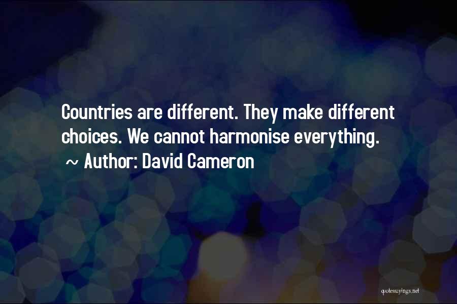 David Cameron Quotes: Countries Are Different. They Make Different Choices. We Cannot Harmonise Everything.