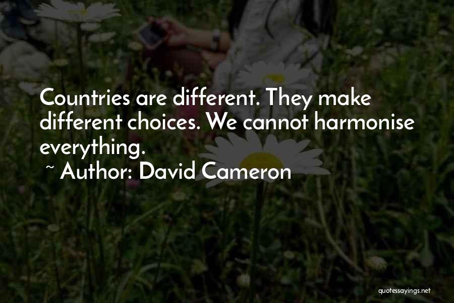 David Cameron Quotes: Countries Are Different. They Make Different Choices. We Cannot Harmonise Everything.