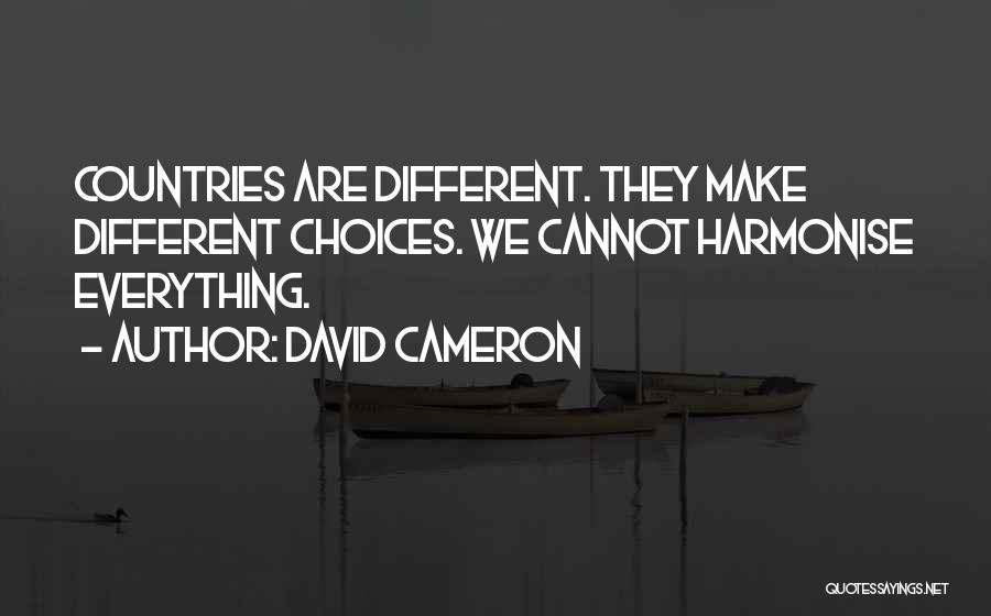 David Cameron Quotes: Countries Are Different. They Make Different Choices. We Cannot Harmonise Everything.