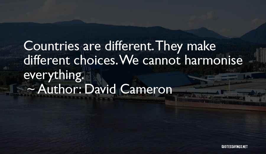 David Cameron Quotes: Countries Are Different. They Make Different Choices. We Cannot Harmonise Everything.