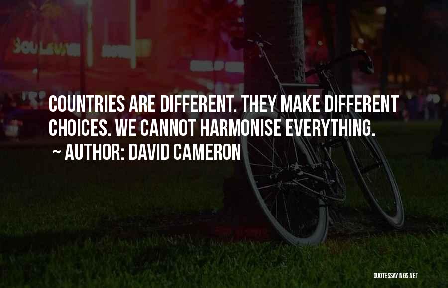 David Cameron Quotes: Countries Are Different. They Make Different Choices. We Cannot Harmonise Everything.