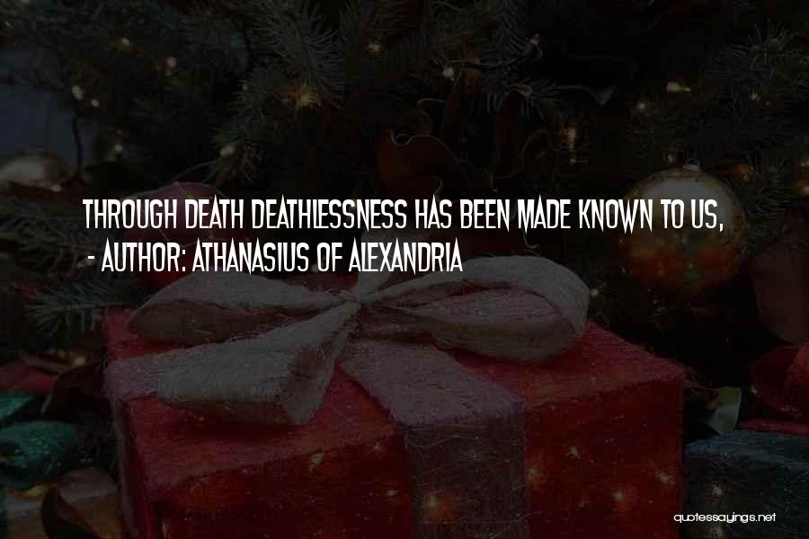 Athanasius Of Alexandria Quotes: Through Death Deathlessness Has Been Made Known To Us,