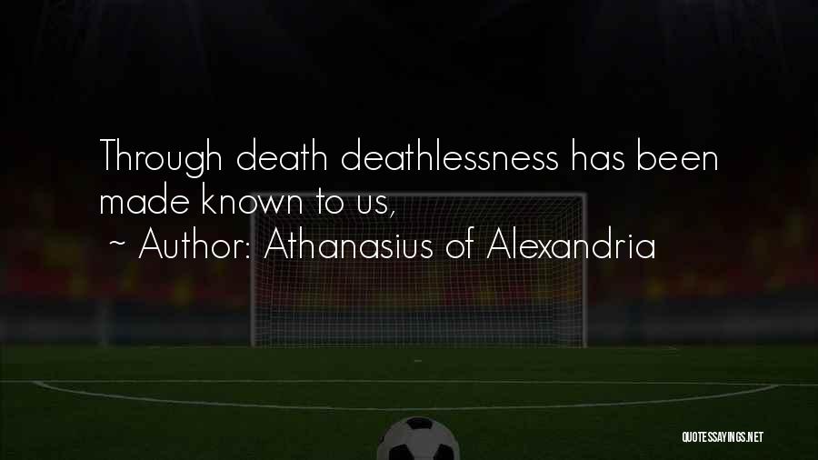 Athanasius Of Alexandria Quotes: Through Death Deathlessness Has Been Made Known To Us,