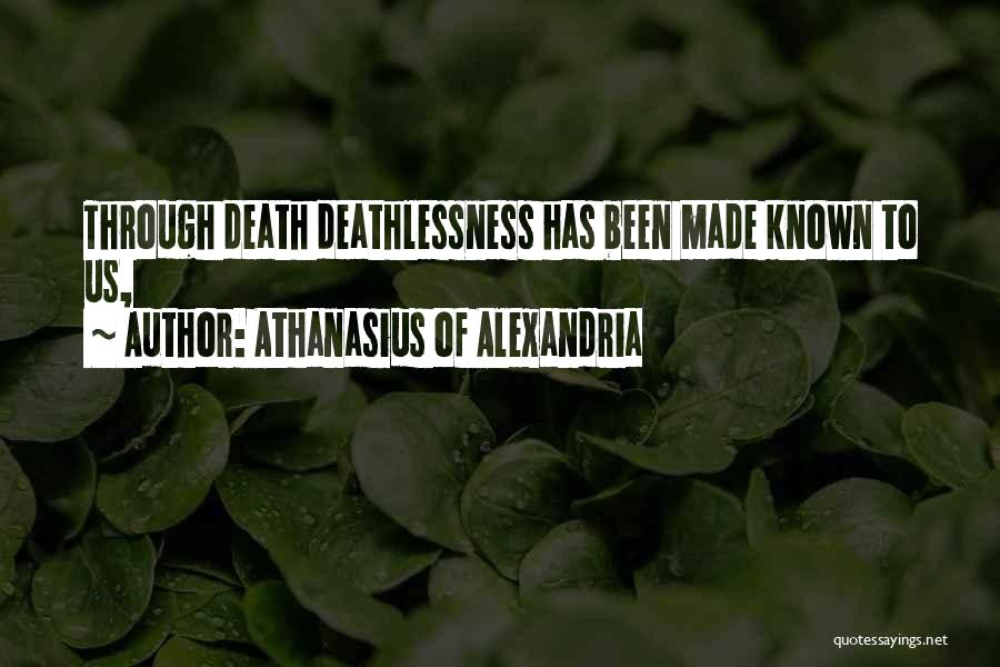 Athanasius Of Alexandria Quotes: Through Death Deathlessness Has Been Made Known To Us,
